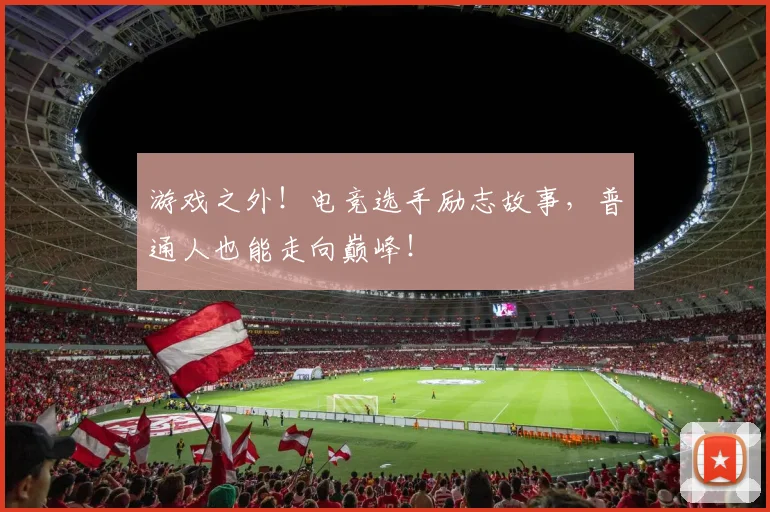 游戏之外!电竞选手励志故事,普通人也能走向巅峰!