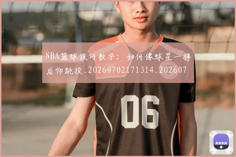 NBA篮球技巧教学:如何像球星一样后仰跳投_20260702171314_20260714214406