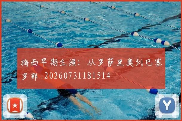 梅西早期生涯:从罗萨里奥到巴塞罗那_20260731181514