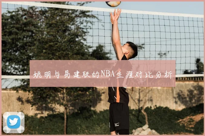 姚明与易建联的NBA生涯对比分析