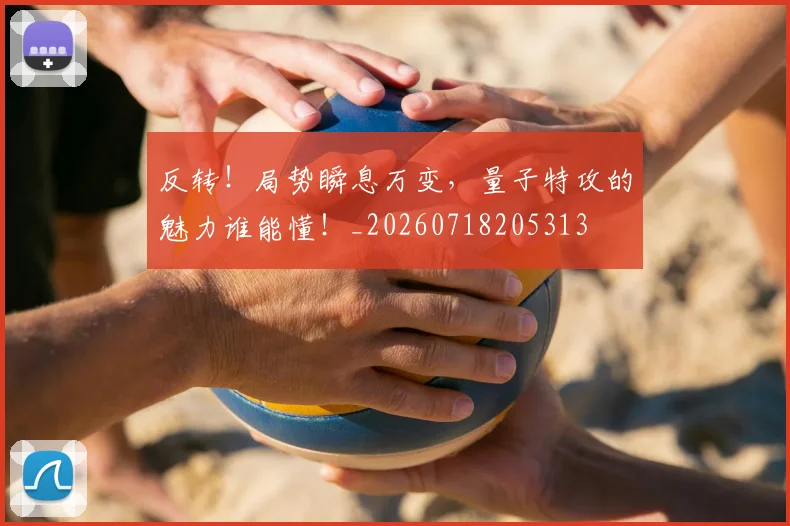 反转!局势瞬息万变,量子特攻的魅力谁能懂!_20260718205313