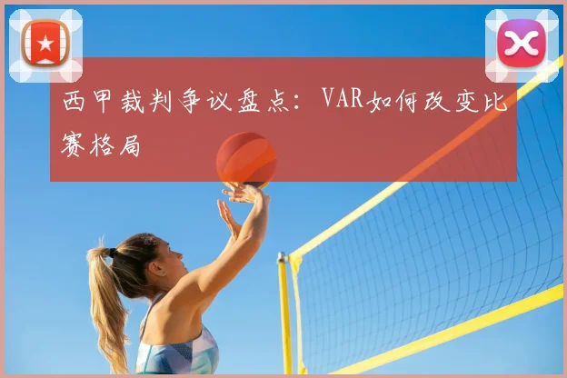 西甲裁判争议盘点:VAR如何改变比赛格局