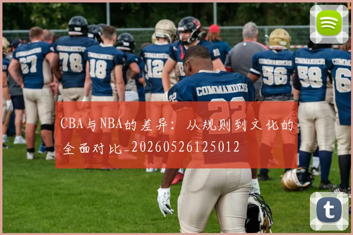 CBA与NBA的差异：从规则到文化的全面对比_20260526125012