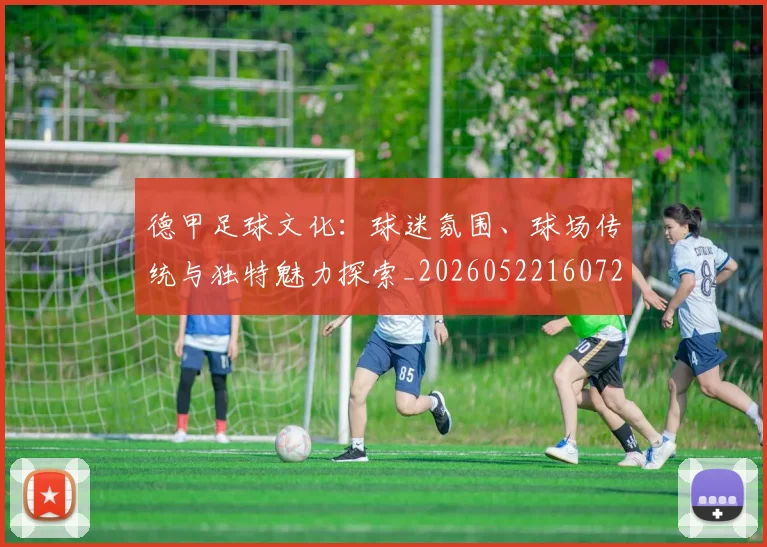 德甲足球文化:球迷氛围、球场传统与独特魅力探索_20260522160727