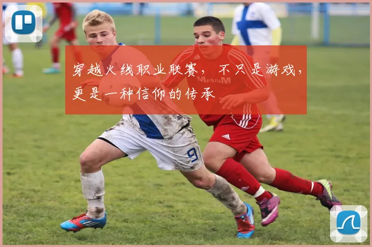 穿越火线职业联赛,不只是游戏,更是一种信仰的传承