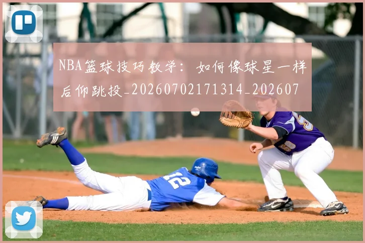 NBA篮球技巧教学：如何像球星一样后仰跳投_20260702171314_20260714214406