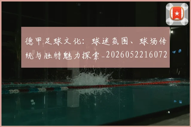 德甲足球文化:球迷氛围、球场传统与独特魅力探索_20260522160727