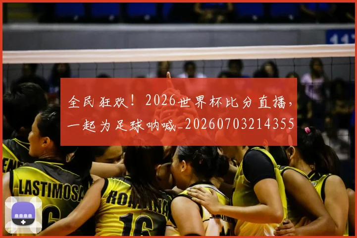 全民狂欢!2026世界杯比分直播,一起为足球呐喊_20260703214355