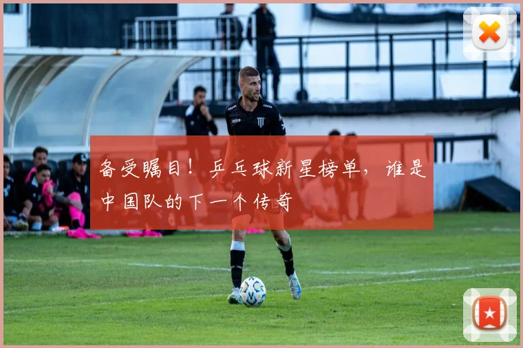 备受瞩目！乒乓球新星榜单，谁是中国队的下一个传奇