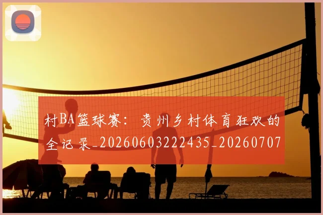 村BA篮球赛:贵州乡村体育狂欢的全记录_20260603222435_20260707022230