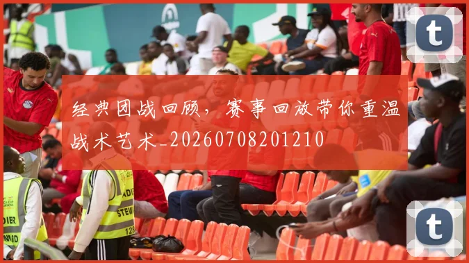 经典团战回顾，赛事回放带你重温战术艺术_20260708201210