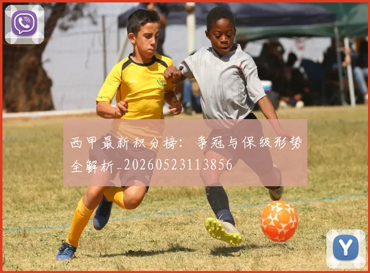 西甲最新积分榜:争冠与保级形势全解析_20260523113856