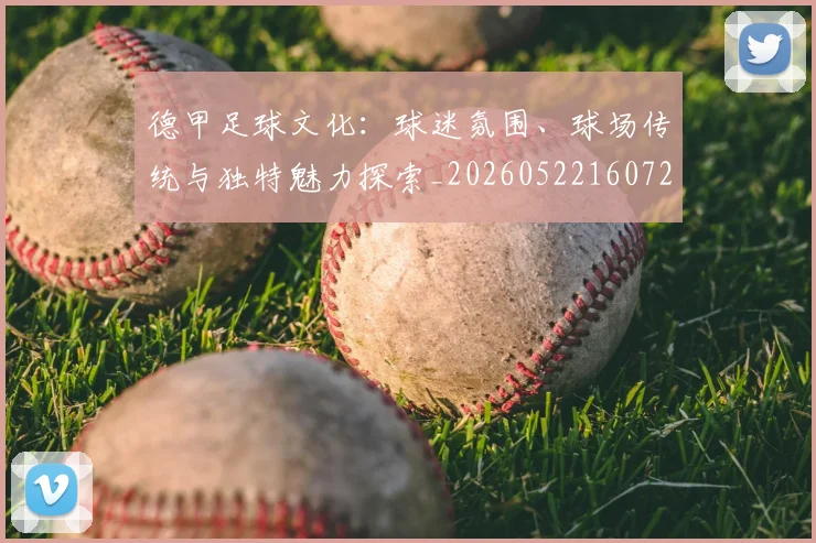 德甲足球文化:球迷氛围、球场传统与独特魅力探索_20260522160727_20260704173659