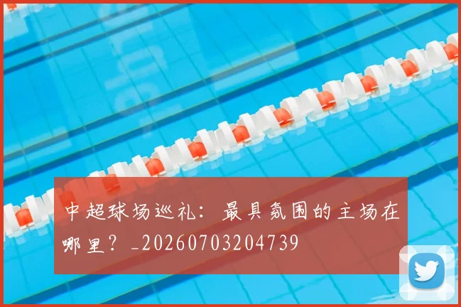 中超球场巡礼:最具氛围的主场在哪里?_20260703204739