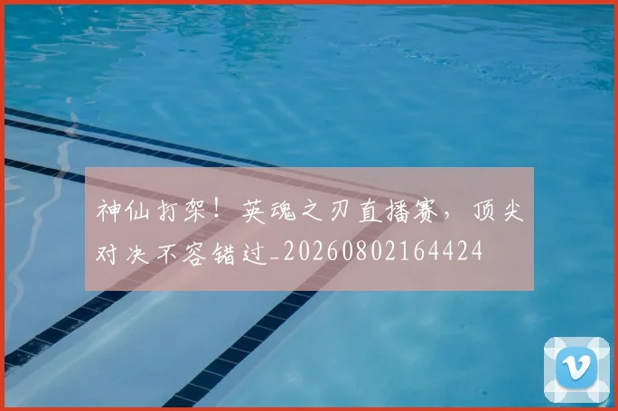 神仙打架!英魂之刃直播赛,顶尖对决不容错过_20260802164424