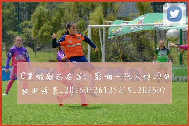 C罗的励志名言:影响一代人的10句经典语录_20260526125219_20260701213301
