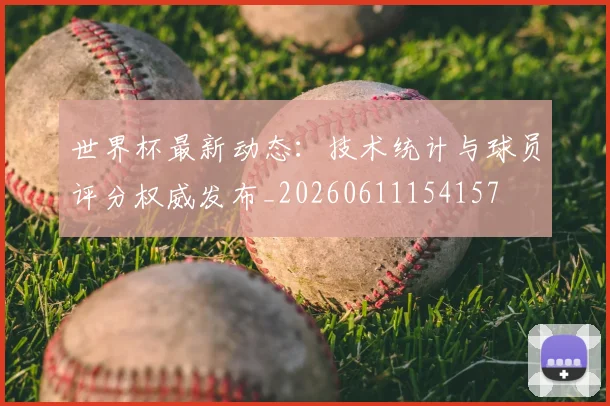 世界杯最新动态:技术统计与球员评分权威发布_20260611154157