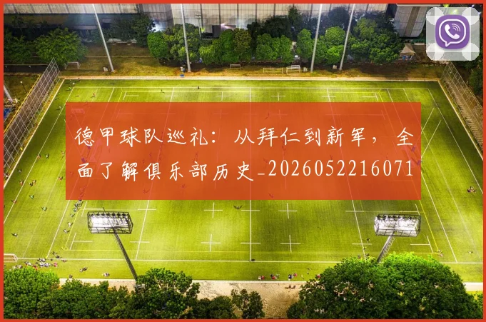 德甲球队巡礼:从拜仁到新军,全面了解俱乐部历史_20260522160718