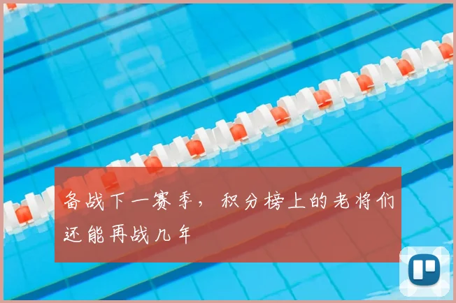 备战下一赛季,积分榜上的老将们还能再战几年