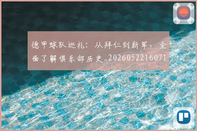 德甲球队巡礼:从拜仁到新军,全面了解俱乐部历史_20260522160718