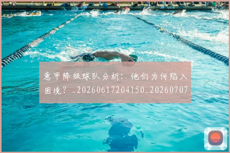 意甲降级球队分析:他们为何陷入困境?_20260617204150_20260707143708