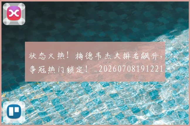 状态火热!梅德韦杰夫排名飙升,争冠热门锁定!_20260708191221