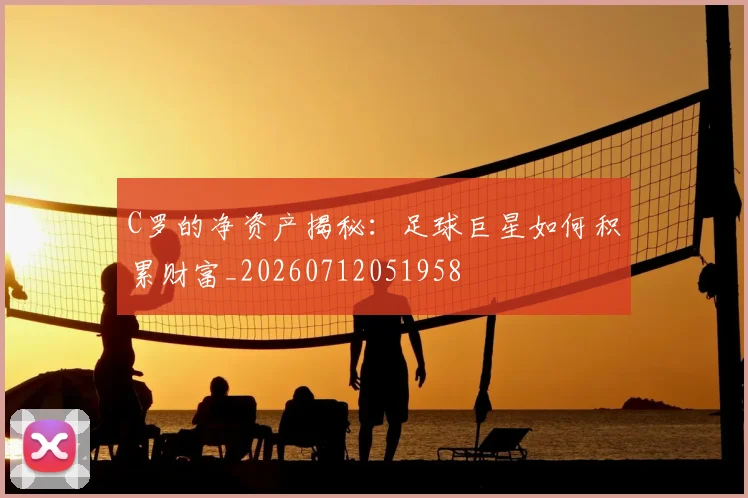 C罗的净资产揭秘:足球巨星如何积累财富_20260712051958