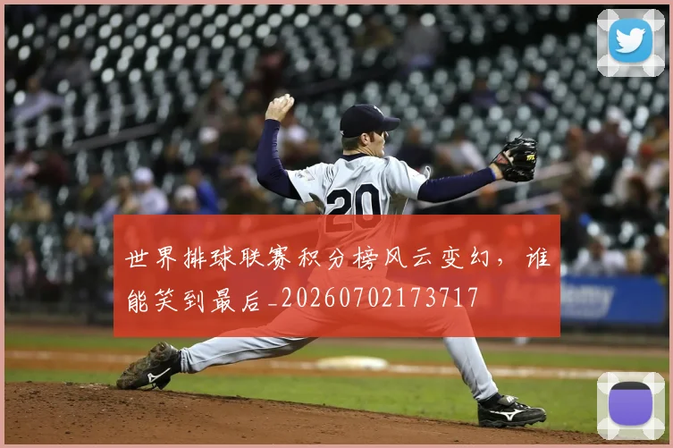 世界排球联赛积分榜风云变幻,谁能笑到最后_20260702173717