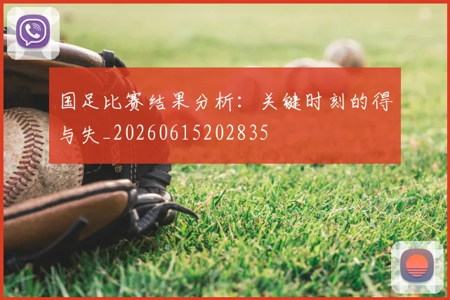 国足比赛结果分析:关键时刻的得与失_20260615202835
