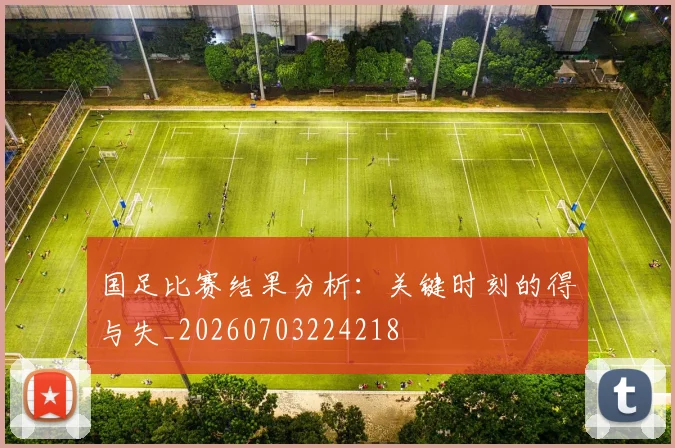 国足比赛结果分析:关键时刻的得与失_20260703224218