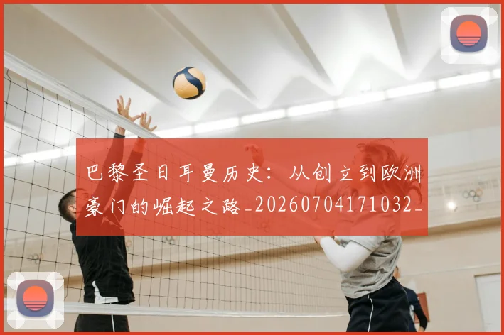 巴黎圣日耳曼历史:从创立到欧洲豪门的崛起之路_20260704171032_20260723172115