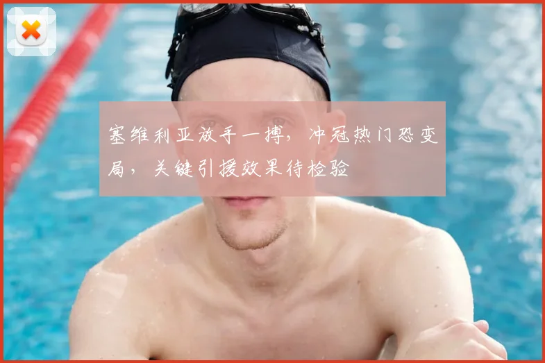 塞维利亚放手一搏,冲冠热门恐变局,关键引援效果待检验