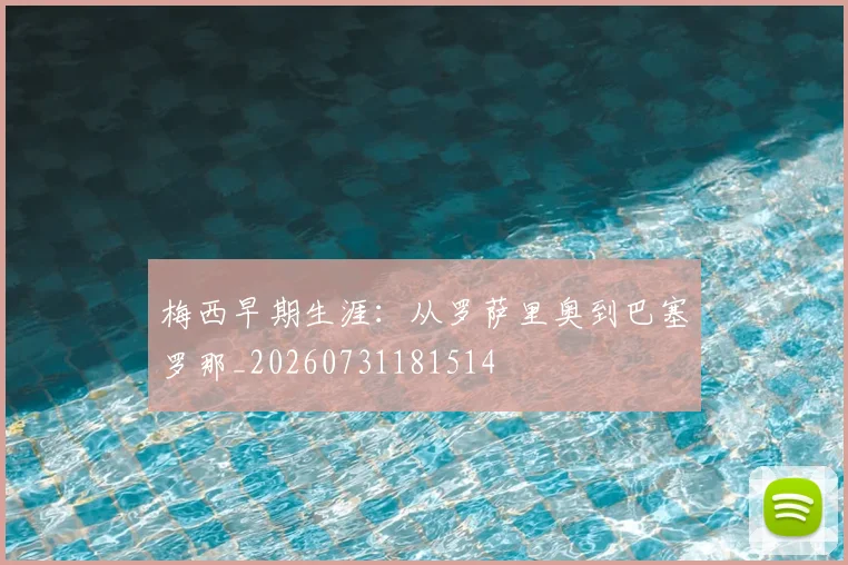 梅西早期生涯:从罗萨里奥到巴塞罗那_20260731181514