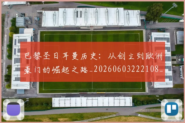 巴黎圣日耳曼历史:从创立到欧洲豪门的崛起之路_20260603222108_20260707012207_20260722154157