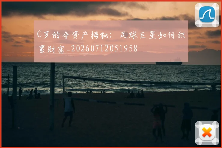 C罗的净资产揭秘:足球巨星如何积累财富_20260712051958