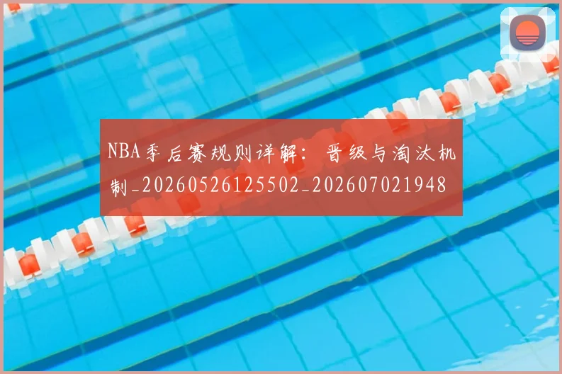 NBA季后赛规则详解:晋级与淘汰机制_20260526125502_20260702194821