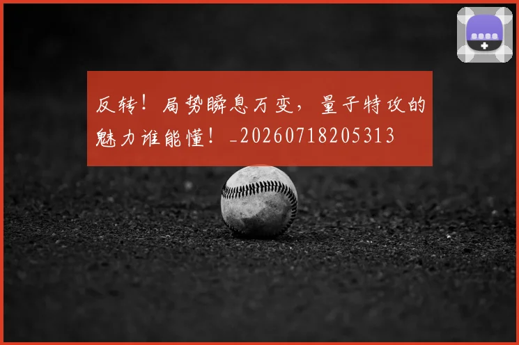 反转!局势瞬息万变,量子特攻的魅力谁能懂!_20260718205313