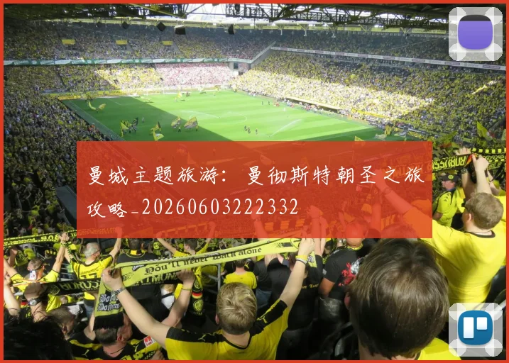 曼城主题旅游:曼彻斯特朝圣之旅攻略_20260603222332
