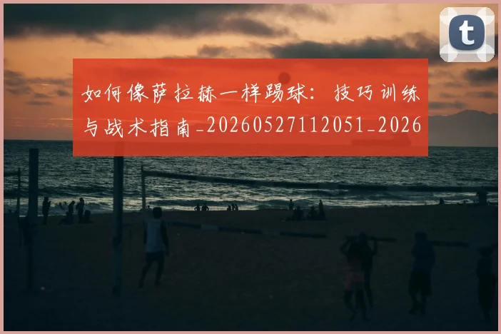 如何像萨拉赫一样踢球:技巧训练与战术指南_20260527112051_20260703230416